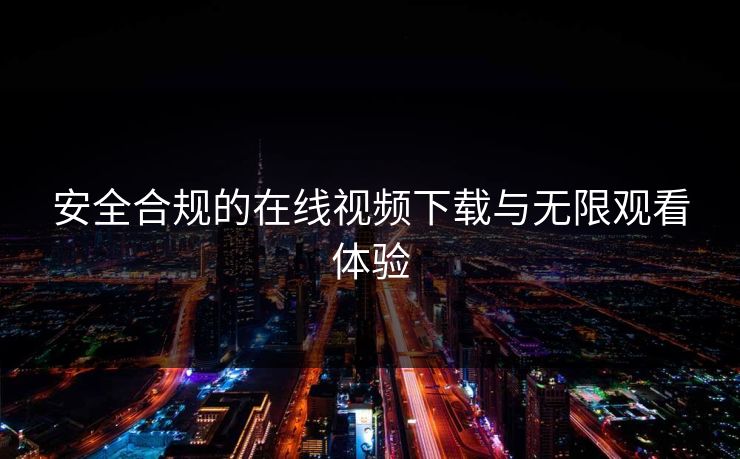 安全合规的在线视频下载与无限观看体验