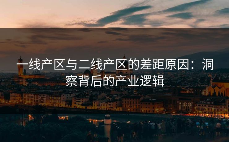 一线产区与二线产区的差距原因：洞察背后的产业逻辑