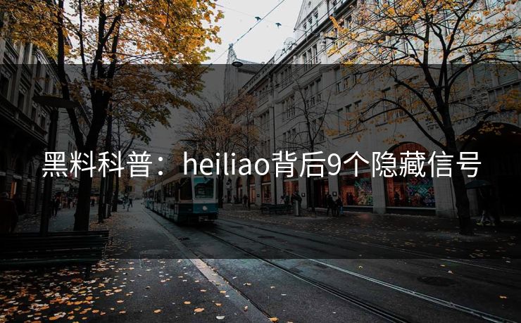 黑料科普：heiliao背后9个隐藏信号