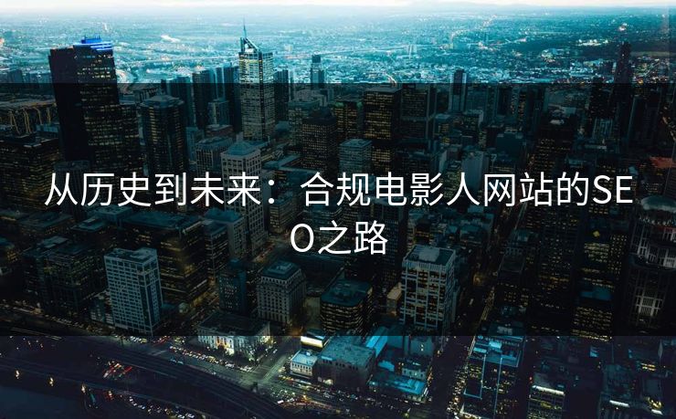 从历史到未来：合规电影人网站的SEO之路