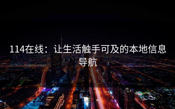 114在线：让生活触手可及的本地信息导航