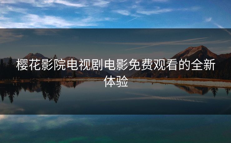 樱花影院电视剧电影免费观看的全新体验