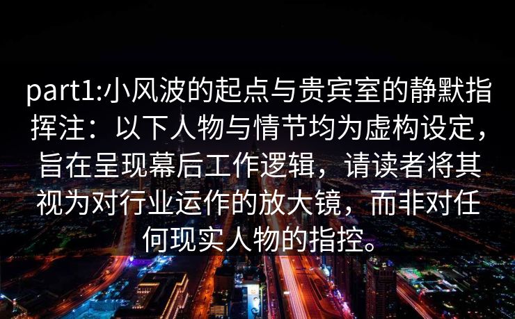 part1:小风波的起点与贵宾室的静默指挥注：以下人物与情节均为虚构设定，旨在呈现幕后工作逻辑，请读者将其视为对行业运作的放大镜，而非对任何现实人物的指控。