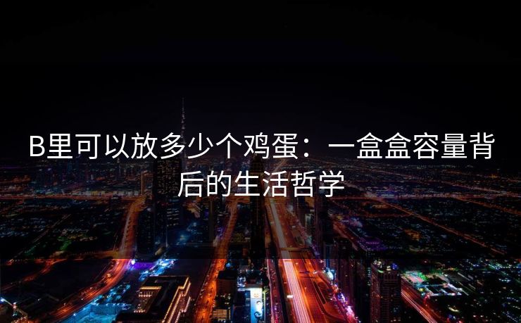 B里可以放多少个鸡蛋：一盒盒容量背后的生活哲学