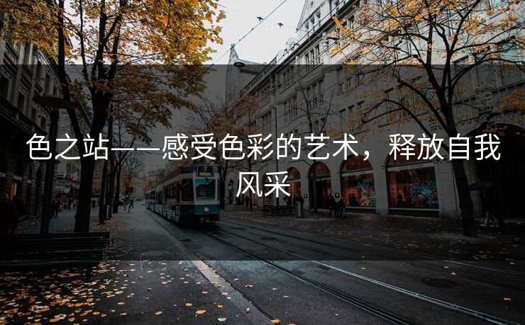 色之站——感受色彩的艺术，释放自我风采