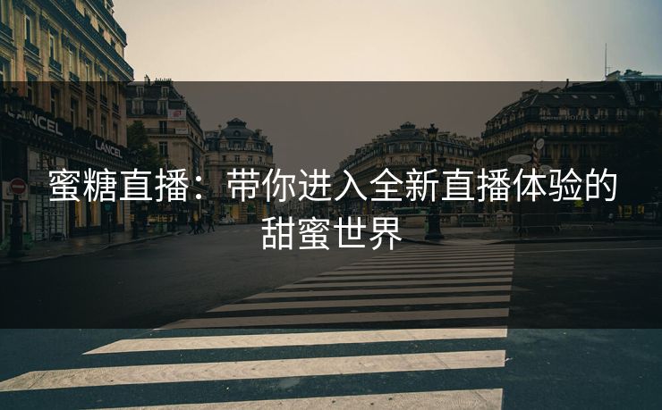 蜜糖直播：带你进入全新直播体验的甜蜜世界