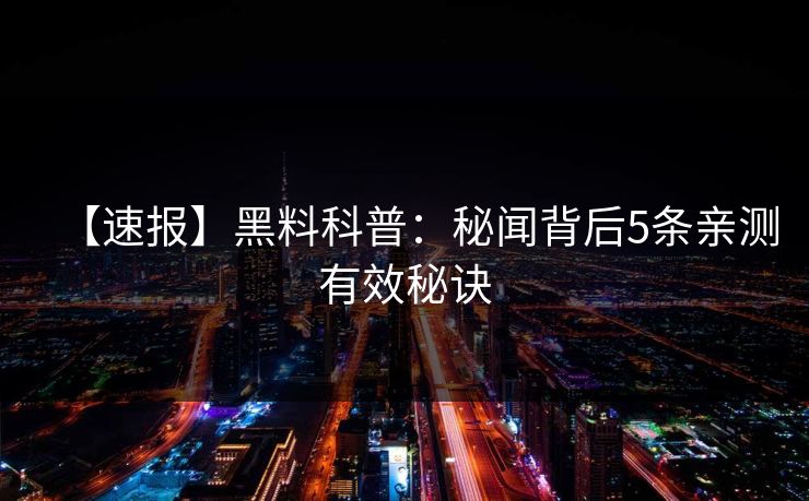 【速报】黑料科普：秘闻背后5条亲测有效秘诀