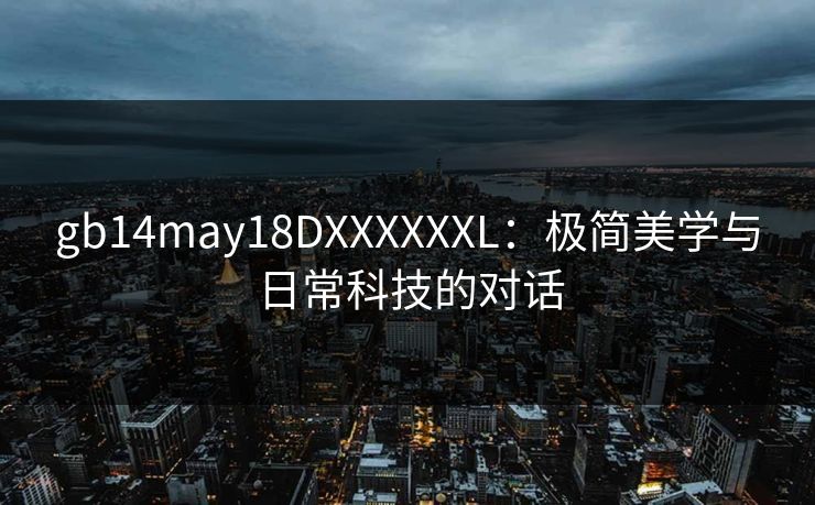 gb14may18DXXXXXXL：极简美学与日常科技的对话