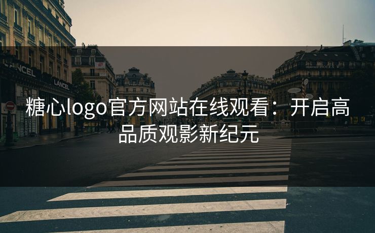 糖心logo官方网站在线观看：开启高品质观影新纪元