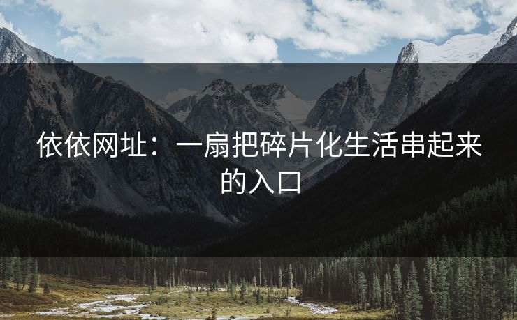 依依网址：一扇把碎片化生活串起来的入口