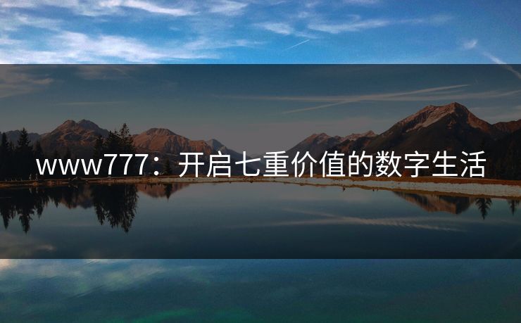 www777：开启七重价值的数字生活