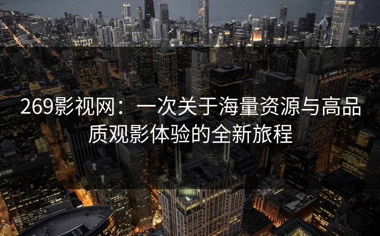 269影视网：一次关于海量资源与高品质观影体验的全新旅程