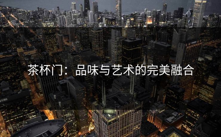 茶杯门：品味与艺术的完美融合