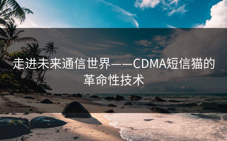走进未来通信世界——CDMA短信猫的革命性技术