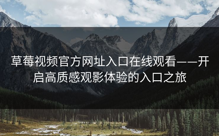 草莓视频官方网址入口在线观看——开启高质感观影体验的入口之旅