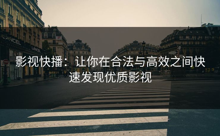 影视快播:让你在合法与高效之间快速发现优质影视 影视快播:让你在合法与高效之间快速发现优质影视