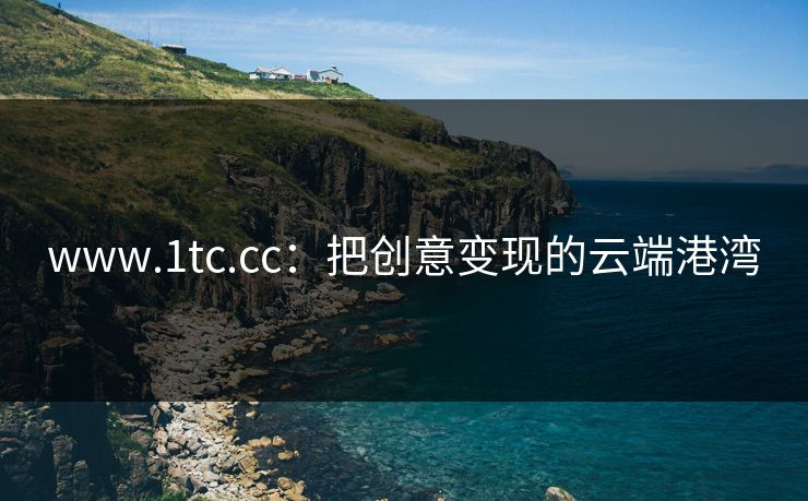 www.1tc.cc:把创意变现的云端港湾 www.1tc.cc:把创意变现的云端港湾