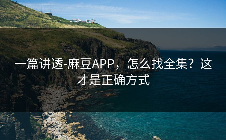 一篇讲透-麻豆APP,怎么找全集?这才是正确方式 一篇讲透-麻豆APP,怎么找全集?这才是正确方式